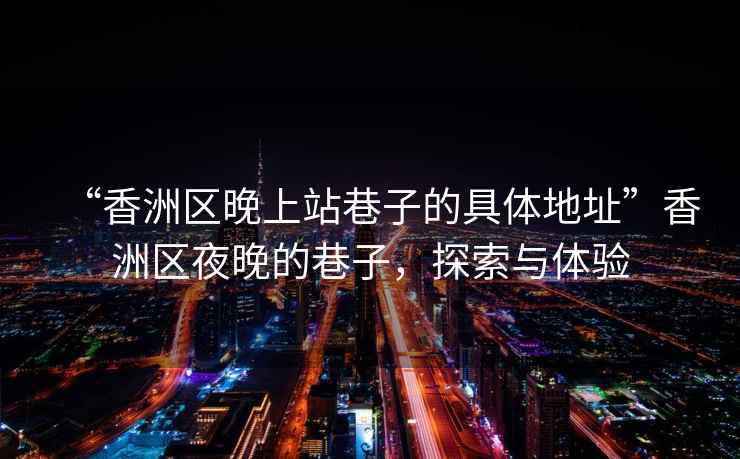 “香洲區晚上站巷子的具體地址”香洲區夜晚的巷子，探索與體驗