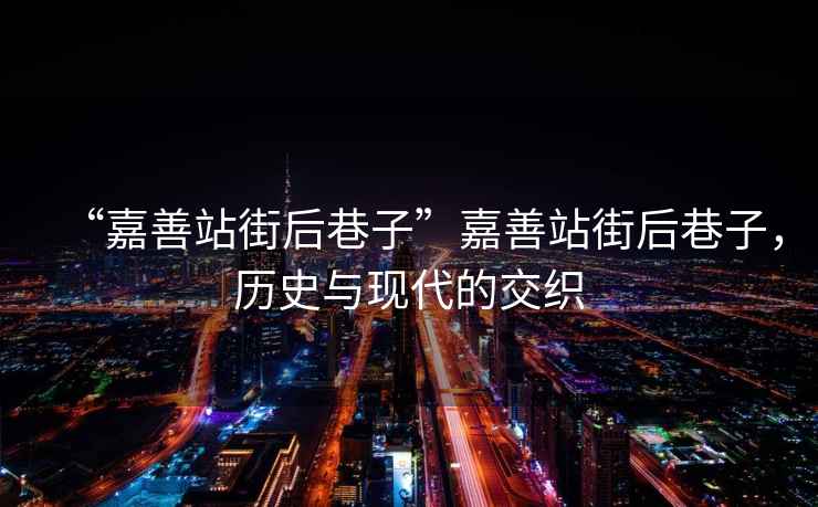“嘉善站街后巷子”嘉善站街后巷子，歷史與現代的交織