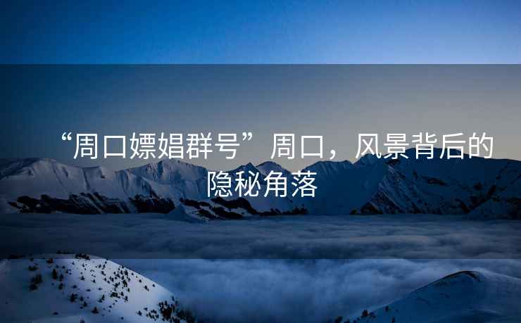 “周口嫖娼群號”周口，風景背后的隱秘角落