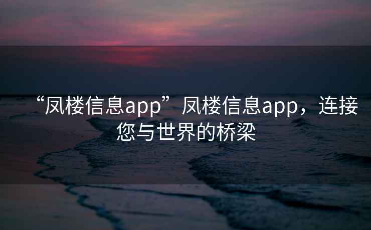 “鳳樓信息app”鳳樓信息app，連接您與世界的橋梁
