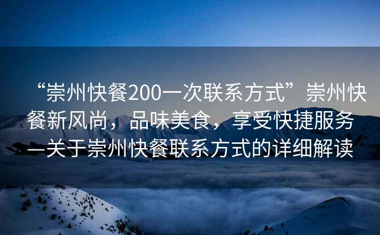 “崇州快餐200一次聯系方式”崇州快餐新風尚，品味美食，享受快捷服務—關于崇州快餐聯系方式的詳細解讀