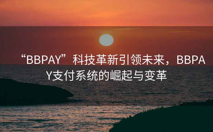 “BBPAY”科技革新引領未來，BBPAY支付系統的崛起與變革