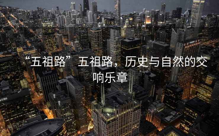 “五祖路”五祖路，歷史與自然的交響樂章