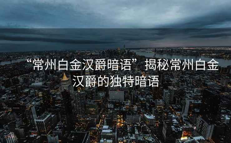 “常州白金漢爵暗語”揭秘常州白金漢爵的獨特暗語