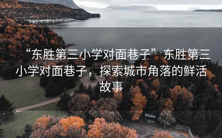 “東勝第三小學對面巷子”東勝第三小學對面巷子，探索城市角落的鮮活故事