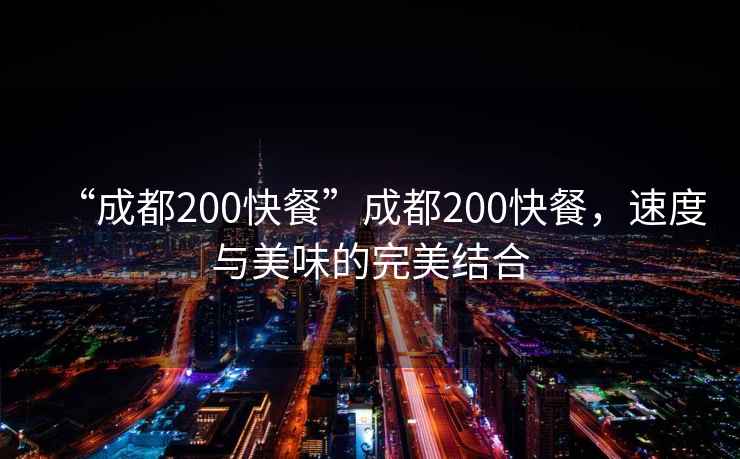 “成都200快餐”成都200快餐，速度與美味的完美結合