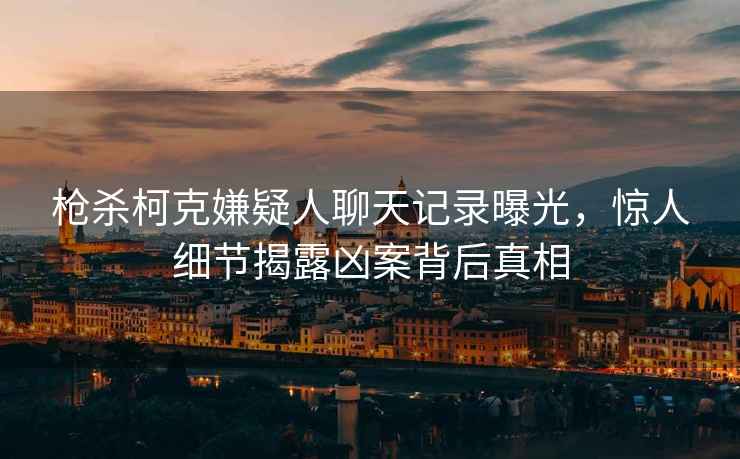 槍殺柯克嫌疑人聊天記錄曝光，驚人細(xì)節(jié)揭露兇案背后真相