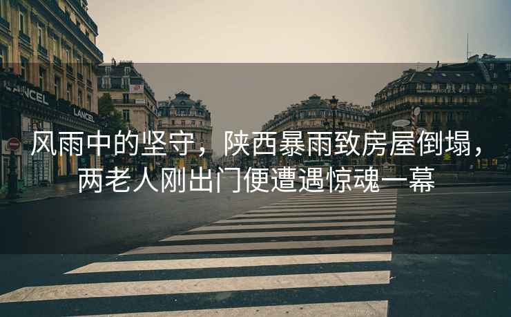風雨中的堅守，陜西暴雨致房屋倒塌，兩老人剛出門便遭遇驚魂一幕