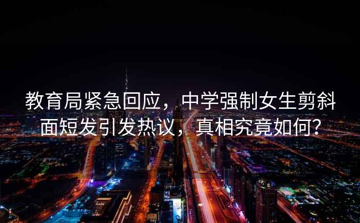 教育局緊急回應，中學強制女生剪斜面短發引發熱議，真相究竟如何？