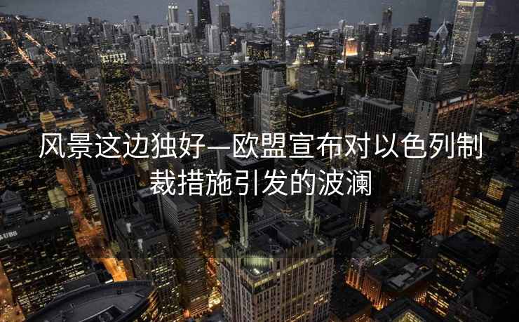 風(fēng)景這邊獨(dú)好—?dú)W盟宣布對(duì)以色列制裁措施引發(fā)的波瀾
