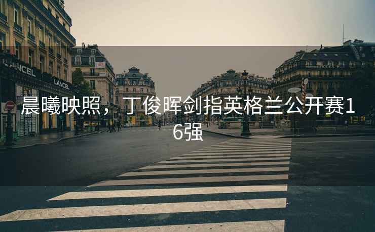 晨曦映照，丁俊暉劍指英格蘭公開賽16強