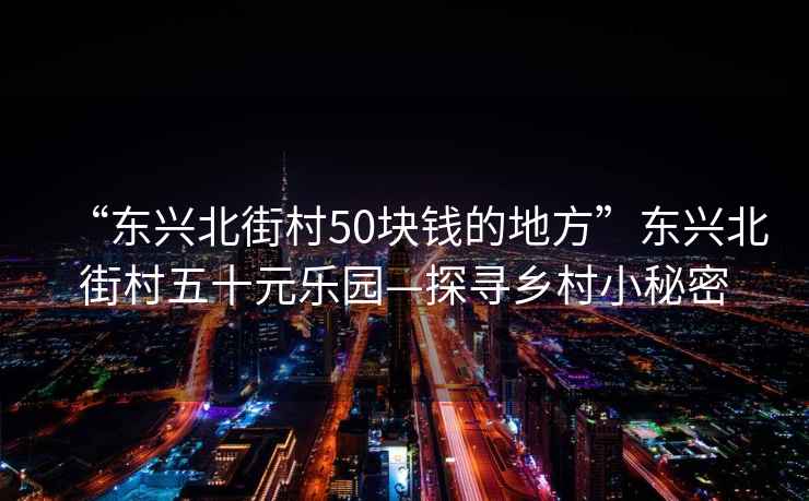 “東興北街村50塊錢的地方”東興北街村五十元樂園—探尋鄉村小秘密