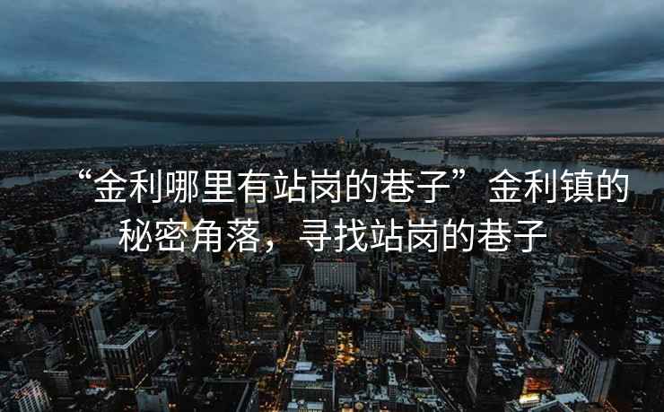 “金利哪里有站崗的巷子”金利鎮(zhèn)的秘密角落，尋找站崗的巷子