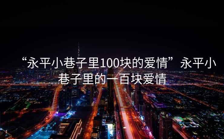 “永平小巷子里100塊的愛情”永平小巷子里的一百塊愛情