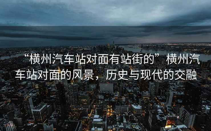 “橫州汽車站對(duì)面有站街的”橫州汽車站對(duì)面的風(fēng)景，歷史與現(xiàn)代的交融