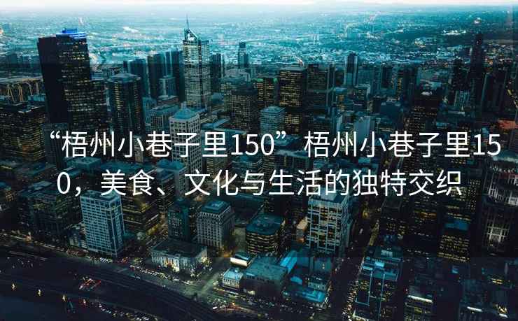 “梧州小巷子里150”梧州小巷子里150，美食、文化與生活的獨特交織