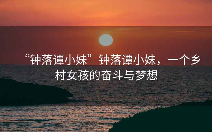 “鐘落譚小妹”鐘落譚小妹，一個鄉(xiāng)村女孩的奮斗與夢想