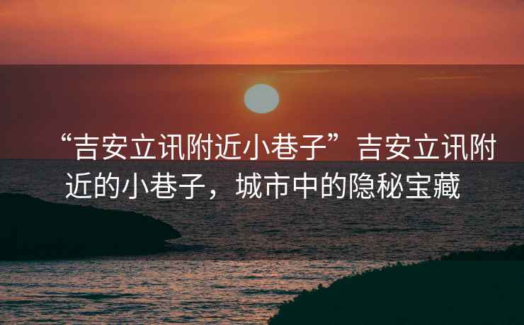 “吉安立訊附近小巷子”吉安立訊附近的小巷子，城市中的隱秘寶藏