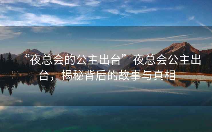 “夜總會的公主出臺”夜總會公主出臺，揭秘背后的故事與真相