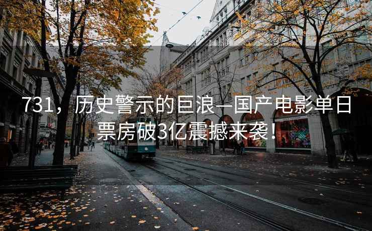731，歷史警示的巨浪—國產電影單日票房破3億震撼來襲！