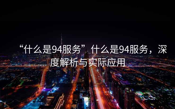 “什么是94服務”什么是94服務，深度解析與實際應用