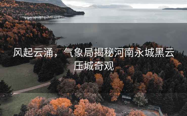 風(fēng)起云涌，氣象局揭秘河南永城黑云壓城奇觀