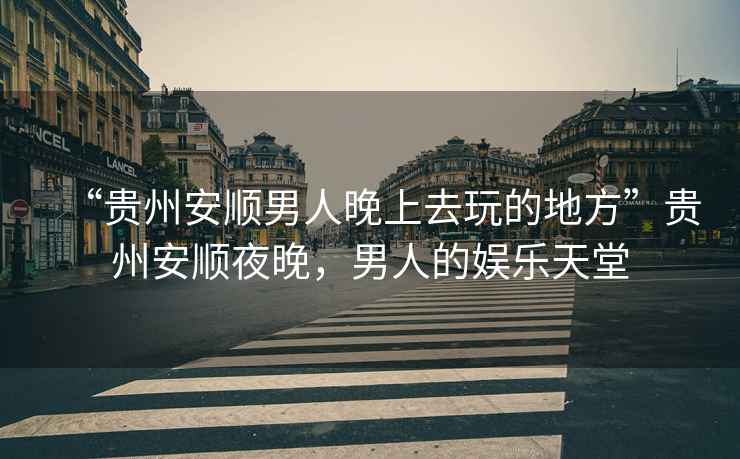 “貴州安順男人晚上去玩的地方”貴州安順夜晚，男人的娛樂天堂