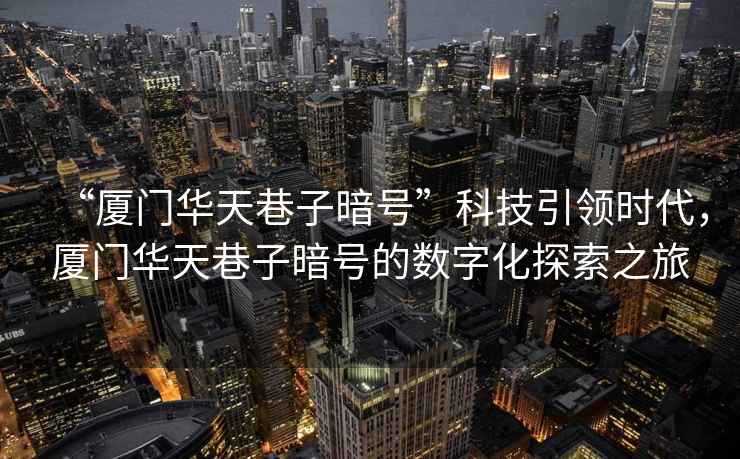 “廈門華天巷子暗號”科技引領時代，廈門華天巷子暗號的數字化探索之旅