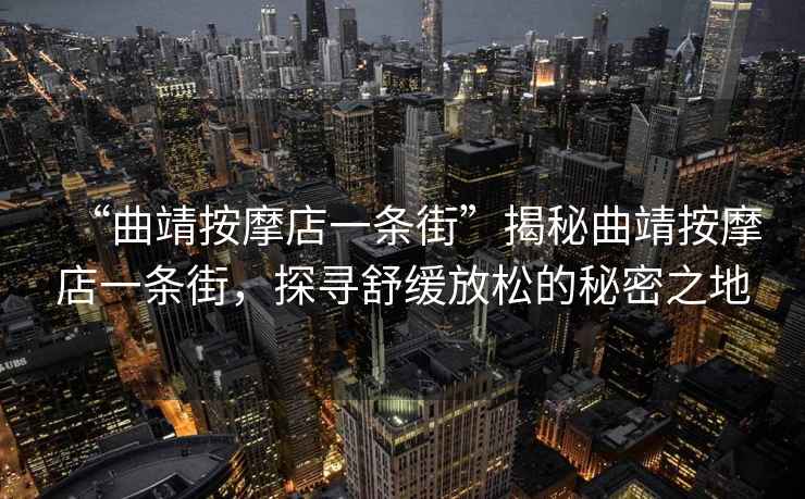 “曲靖按摩店一條街”揭秘曲靖按摩店一條街，探尋舒緩放松的秘密之地