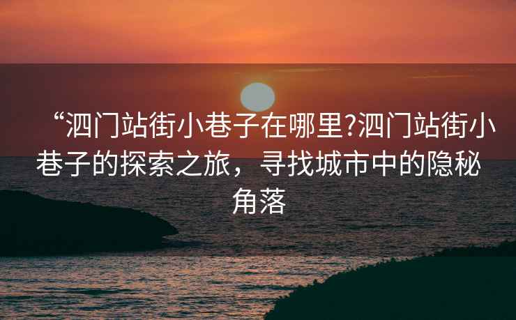 “泗門站街小巷子在哪里?泗門站街小巷子的探索之旅，尋找城市中的隱秘角落