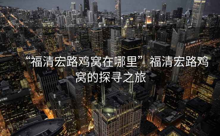 “福清宏路雞窩在哪里”福清宏路雞窩的探尋之旅