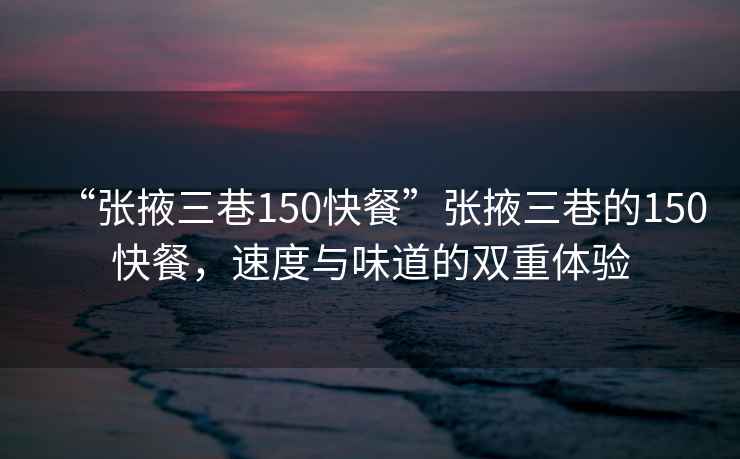 “張掖三巷150快餐”張掖三巷的150快餐，速度與味道的雙重體驗