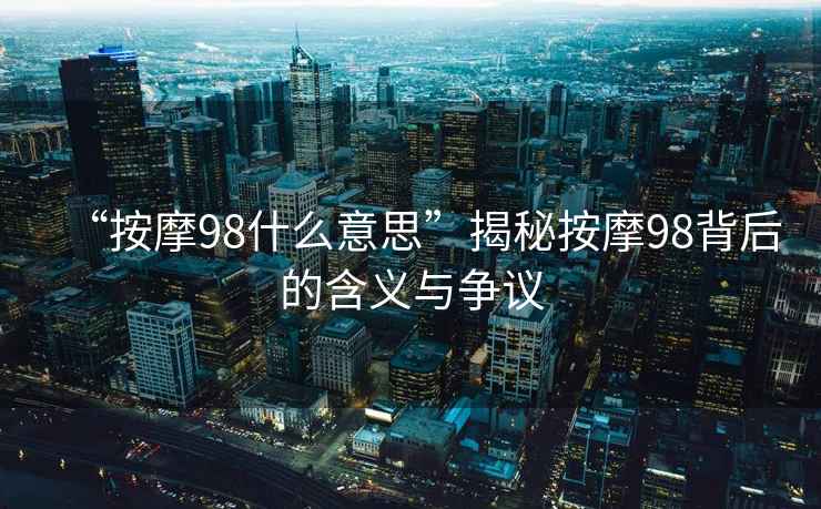 “按摩98什么意思”揭秘按摩98背后的含義與爭議
