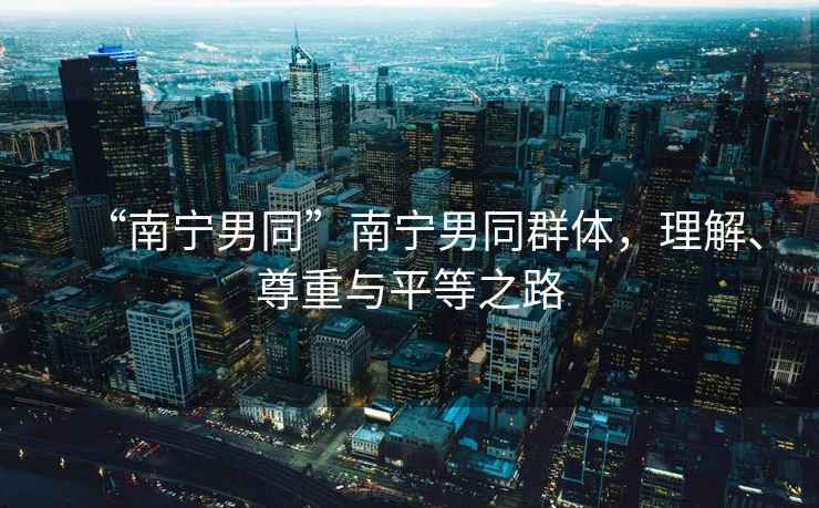 “南寧男同”南寧男同群體，理解、尊重與平等之路
