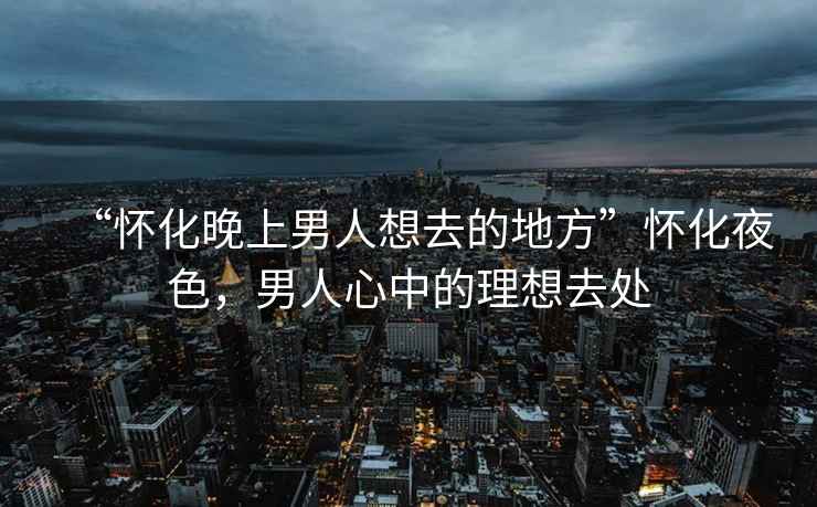 “懷化晚上男人想去的地方”懷化夜色，男人心中的理想去處