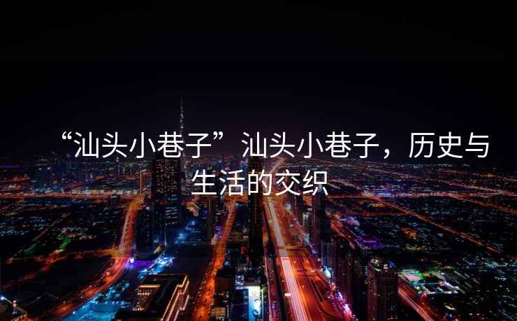“汕頭小巷子”汕頭小巷子，歷史與生活的交織