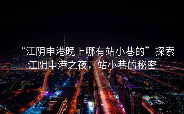 “江陰申港晚上哪有站小巷的”探索江陰申港之夜，站小巷的秘密