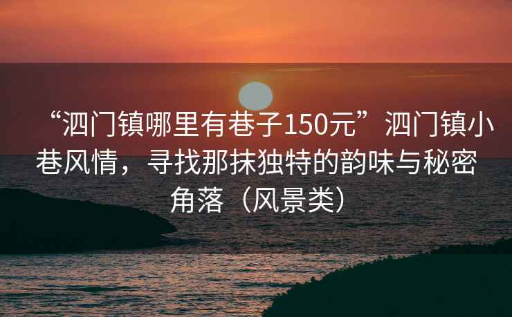 “泗門鎮哪里有巷子150元”泗門鎮小巷風情，尋找那抹獨特的韻味與秘密角落（風景類）