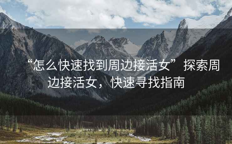 “怎么快速找到周邊接活女”探索周邊接活女，快速尋找指南