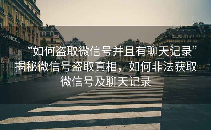 “如何盜取微信號并且有聊天記錄”揭秘微信號盜取真相，如何非法獲取微信號及聊天記錄