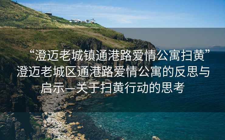 “澄邁老城鎮(zhèn)通港路愛(ài)情公寓掃黃”澄邁老城區(qū)通港路愛(ài)情公寓的反思與啟示—關(guān)于掃黃行動(dòng)的思考