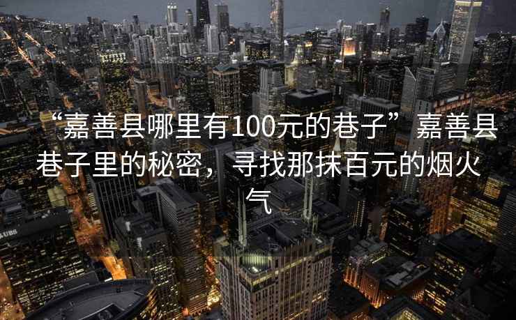 “嘉善縣哪里有100元的巷子”嘉善縣巷子里的秘密，尋找那抹百元的煙火氣