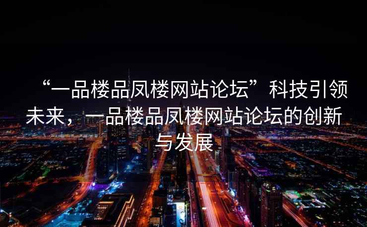 “一品樓品鳳樓網站論壇”科技引領未來，一品樓品鳳樓網站論壇的創新與發展