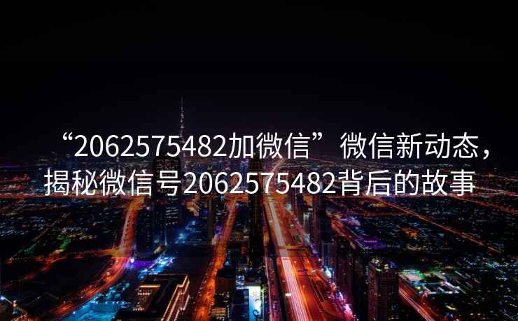 “2062575482加微信”微信新動態，揭秘微信號2062575482背后的故事