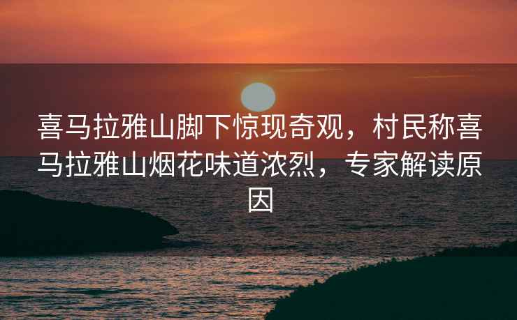 喜馬拉雅山腳下驚現(xiàn)奇觀，村民稱喜馬拉雅山煙花味道濃烈，專家解讀原因