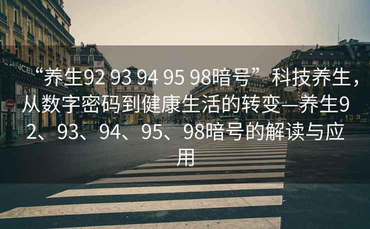“養(yǎng)生92 93 94 95 98暗號(hào)”科技養(yǎng)生，從數(shù)字密碼到健康生活的轉(zhuǎn)變—養(yǎng)生92、93、94、95、98暗號(hào)的解讀與應(yīng)用