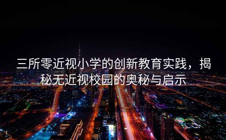 三所零近視小學(xué)的創(chuàng)新教育實踐，揭秘無近視校園的奧秘與啟示