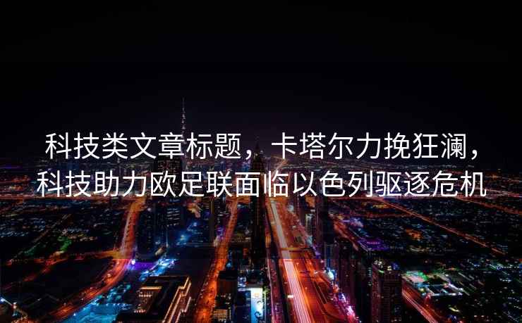 科技類文章標題，卡塔爾力挽狂瀾，科技助力歐足聯面臨以色列驅逐危機