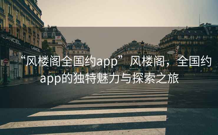 “風樓閣全國約app”風樓閣，全國約app的獨特魅力與探索之旅