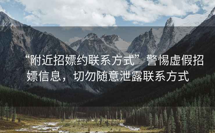 “附近招嫖約聯系方式”警惕虛假招嫖信息，切勿隨意泄露聯系方式